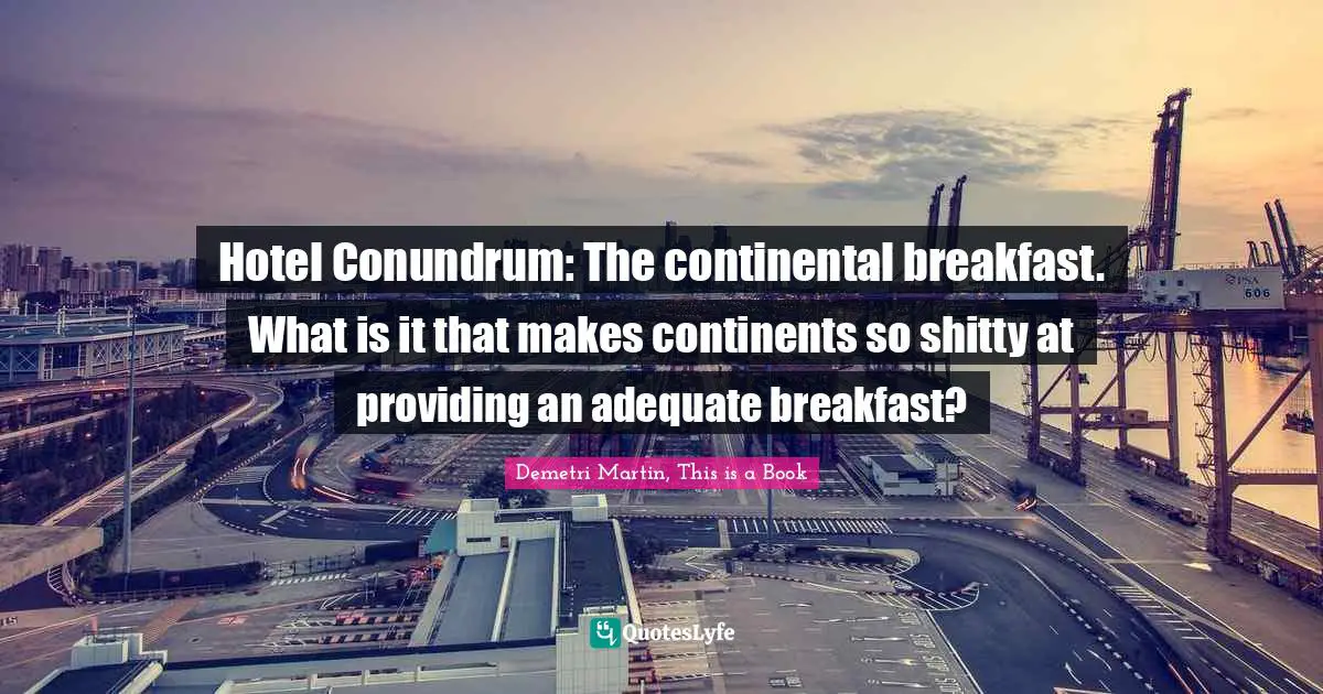 Demetri Martin, This Is A Book Quotes: "Hotel Conundrum: The continental breakfast. What is it that makes continents so shitty at providing an adequate breakfast?"