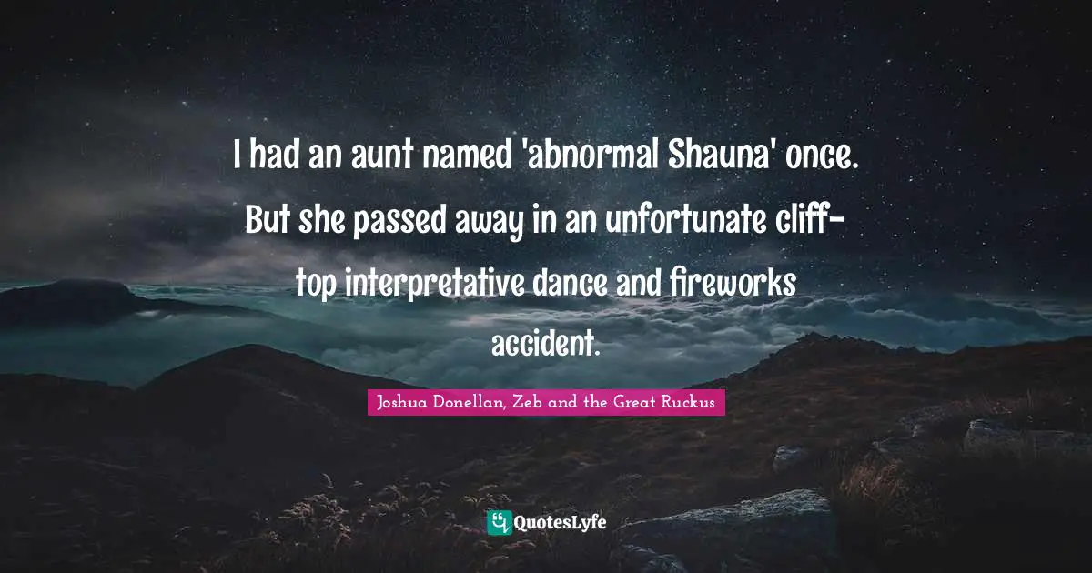 I had an aunt named 'abnormal Shauna' once. But she passed away in an unfortunate cliff-top interpretative dance and fireworks accident.