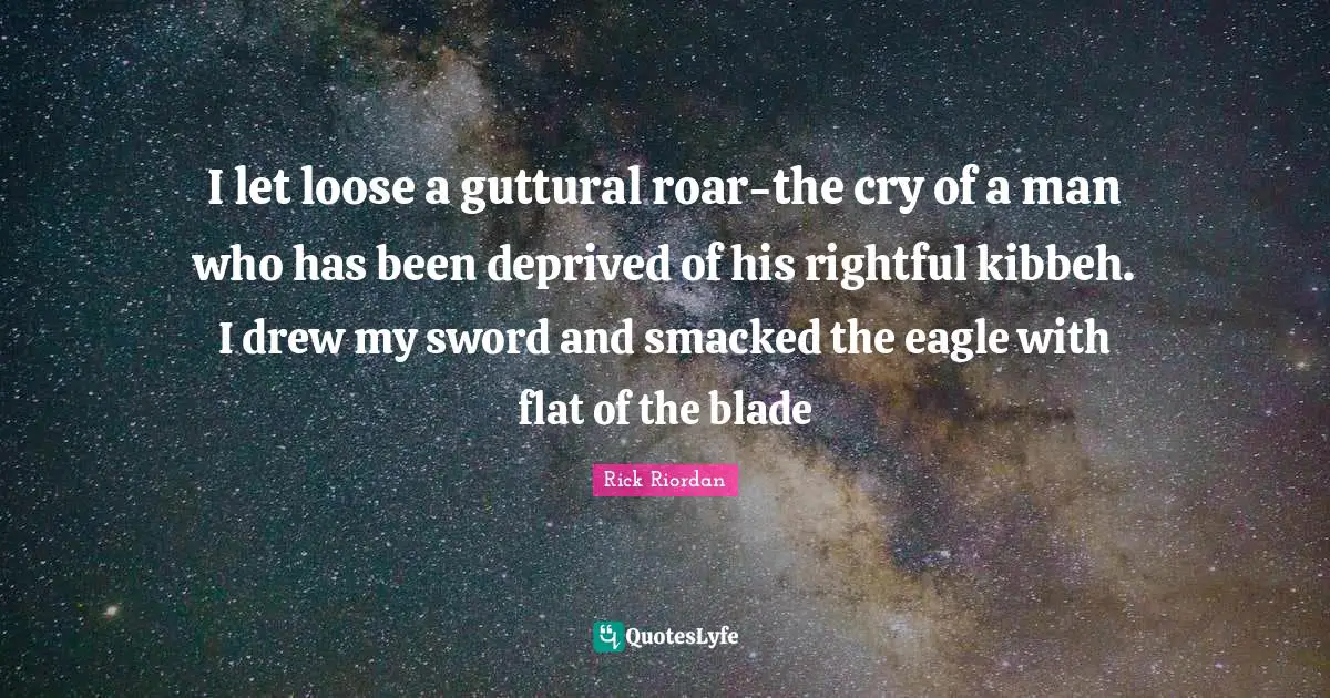 I let loose a guttural roar-the cry of a man who has been deprived of his rightful kibbeh. I drew my sword and smacked the eagle with flat of the blade