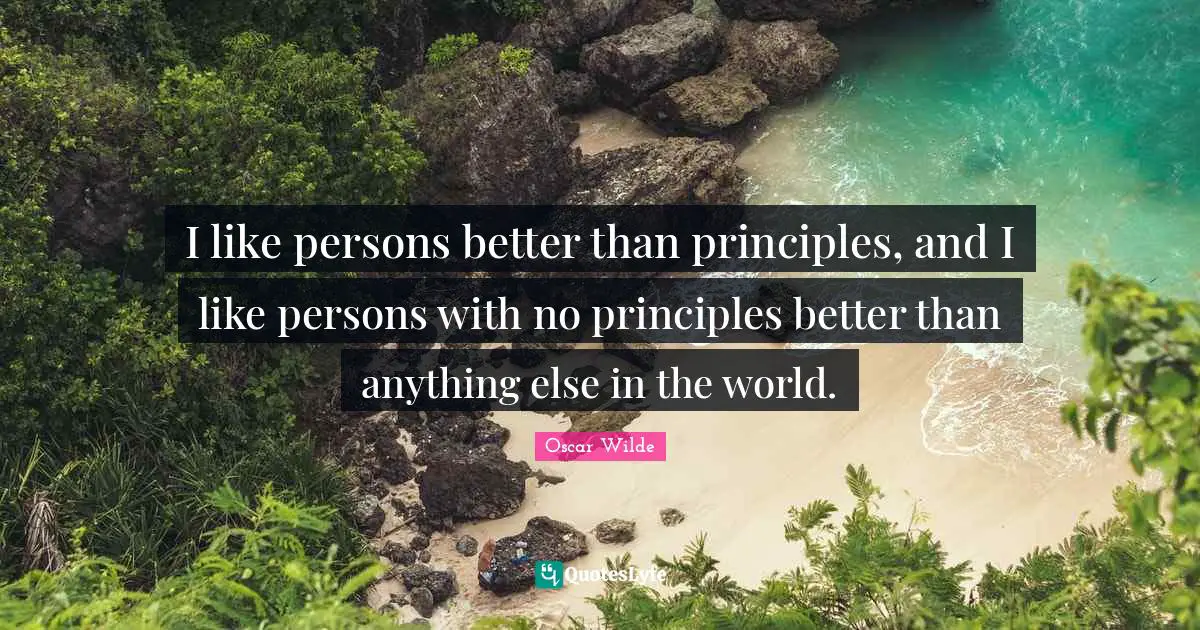 I like persons better than principles, and I like persons with no principles better than anything else in the world.