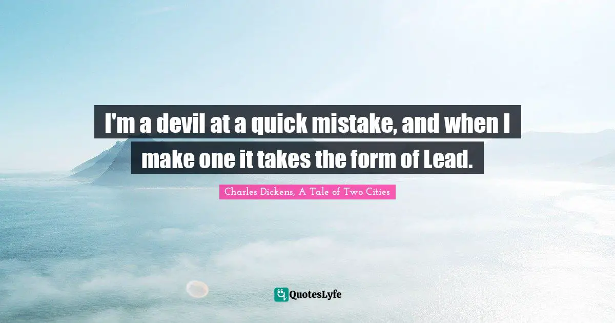 Charles Dickens, A Tale of Two Cities Quotes: I'm a devil at a quick mistake, and when I make one it takes the form of Lead.