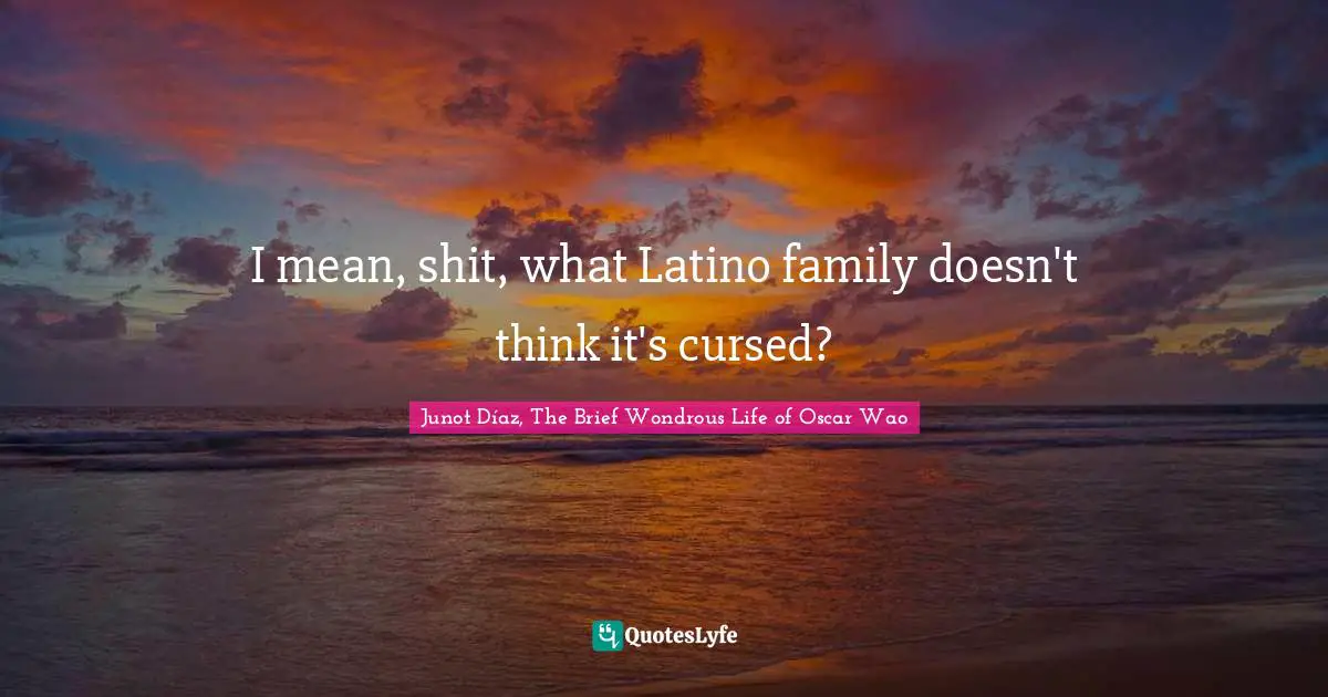 I mean, shit, what Latino family doesn't think it's cursed?