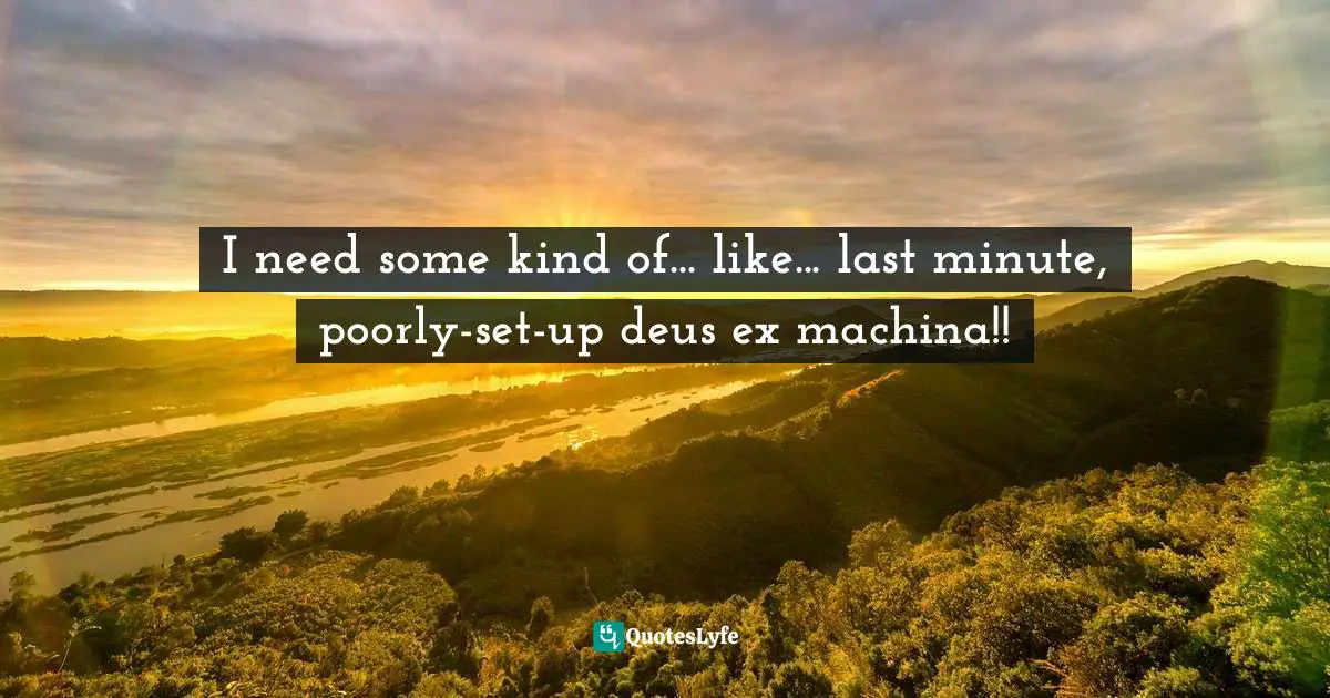 Bryan Lee O'Malley Quotes: "I need some kind of... like... last minute, poorly-set-up deus ex machina!!"