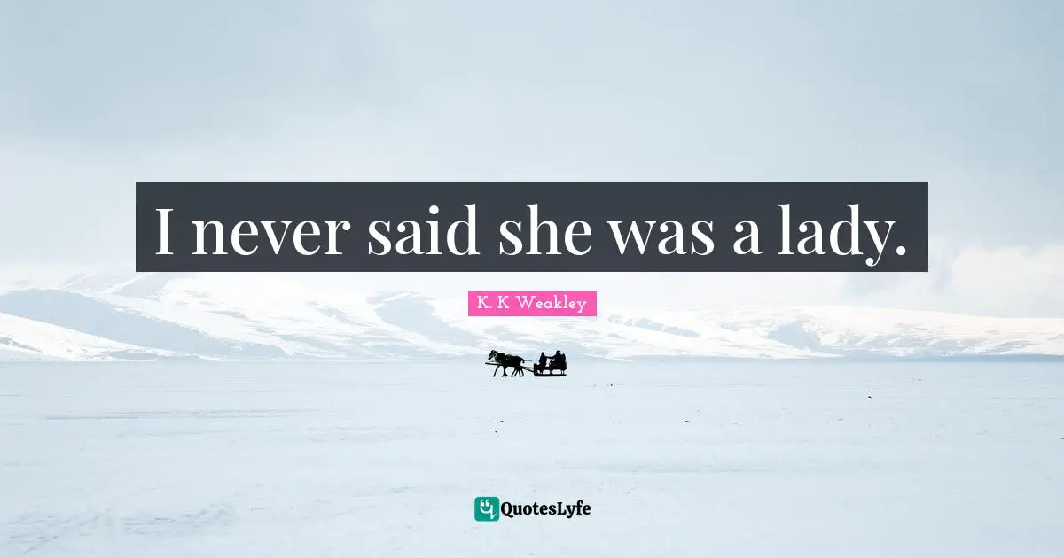 I never said she was a lady.