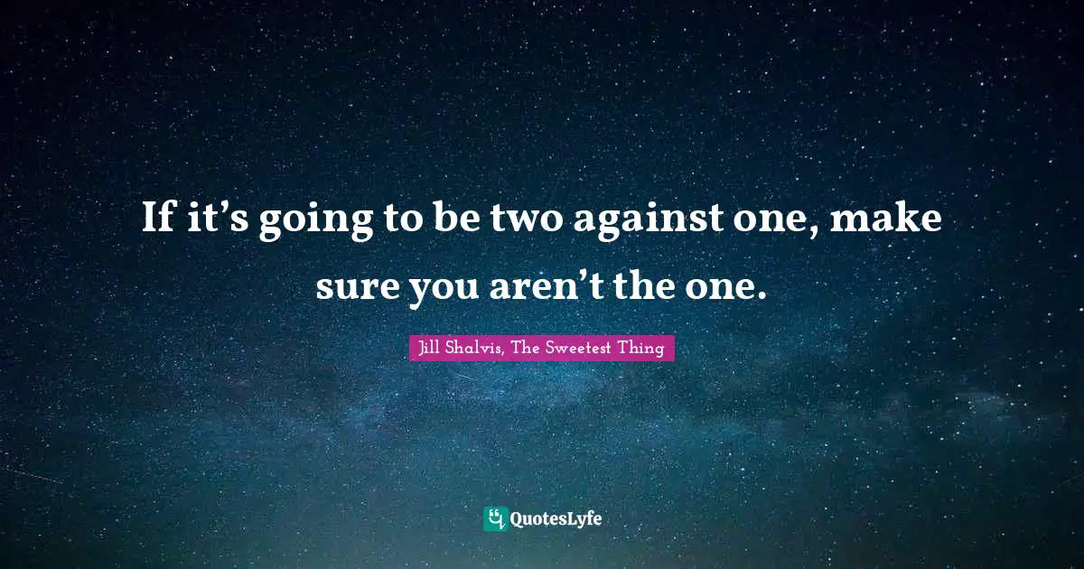 Jill Shalvis Quotes: "If it’s going to be two against one, make sure you aren’t the one."
