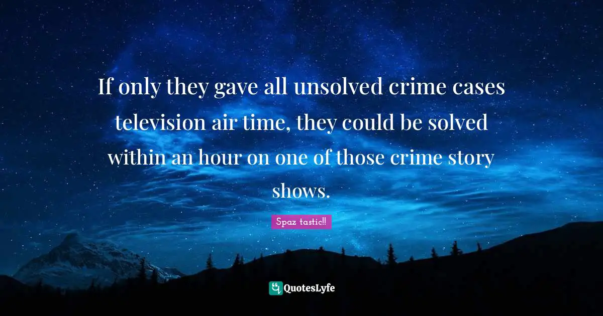 If only they gave all unsolved crime cases television air time, they could be solved within an hour on one of those crime story shows.