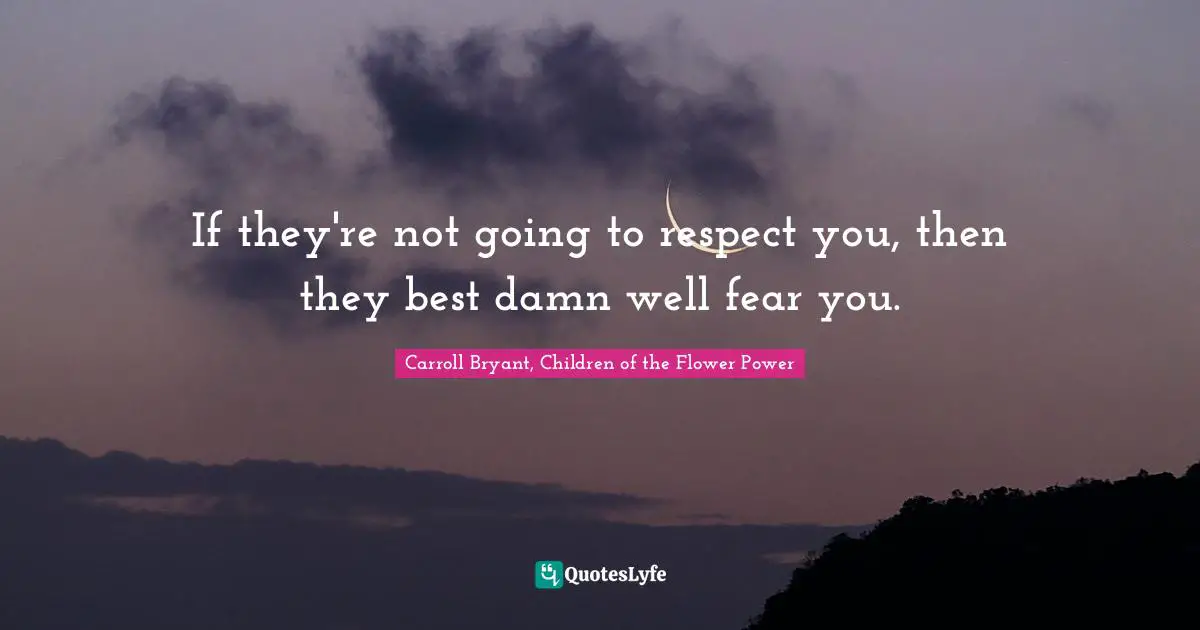 Carroll Bryant Quotes: "If they're not going to respect you, then they best damn well fear you."