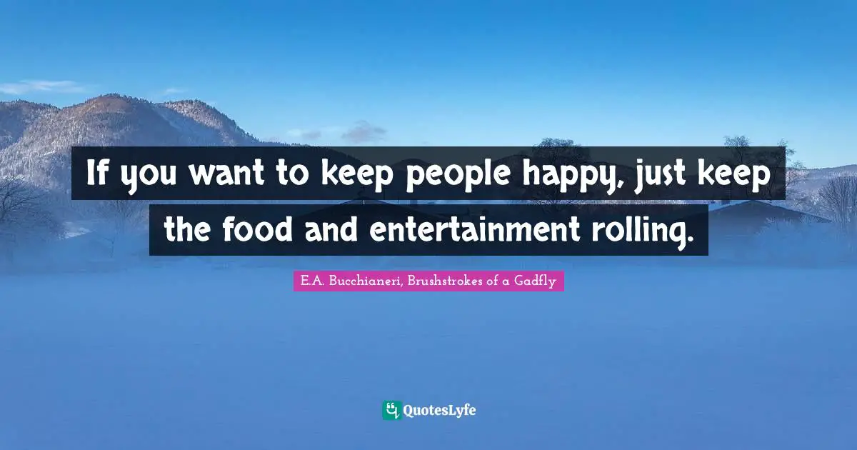 Dinner Party Quotes: "If you want to keep people happy, just keep the food and entertainment rolling."