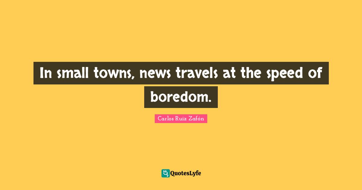 In small towns, news travels at the speed of boredom.