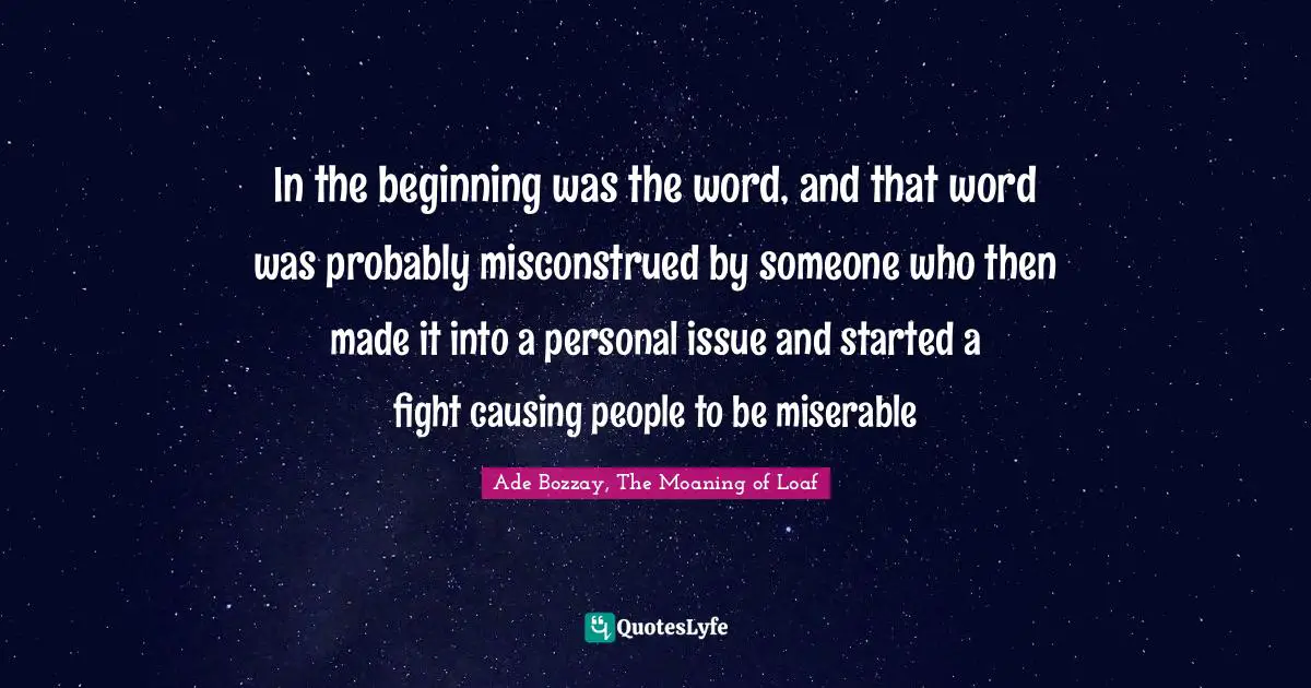 In the beginning was the word, and that word was probably misconstrued by someone who then made it into a personal issue and started a fight causing people to be miserable