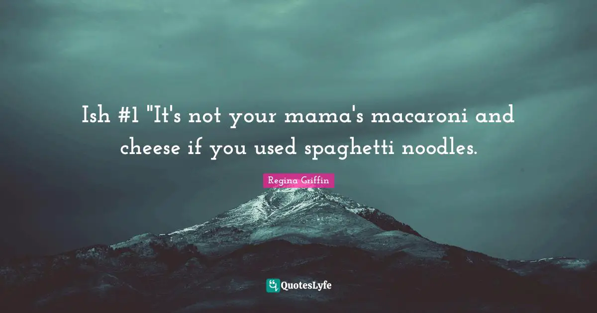 Ish #1 "It's not your mama's macaroni and cheese if you used spaghetti noodles.