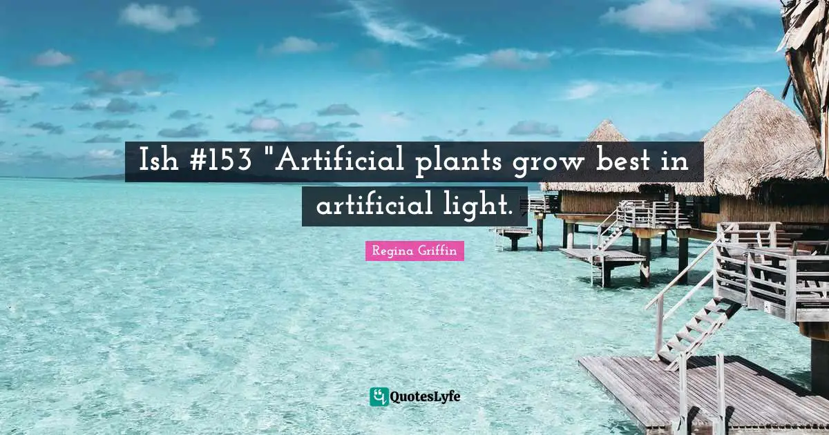 Ish #153 "Artificial plants grow best in artificial light.