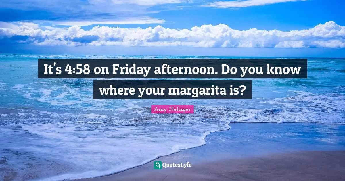 It's 4:58 on Friday afternoon. Do you know where your margarita is?