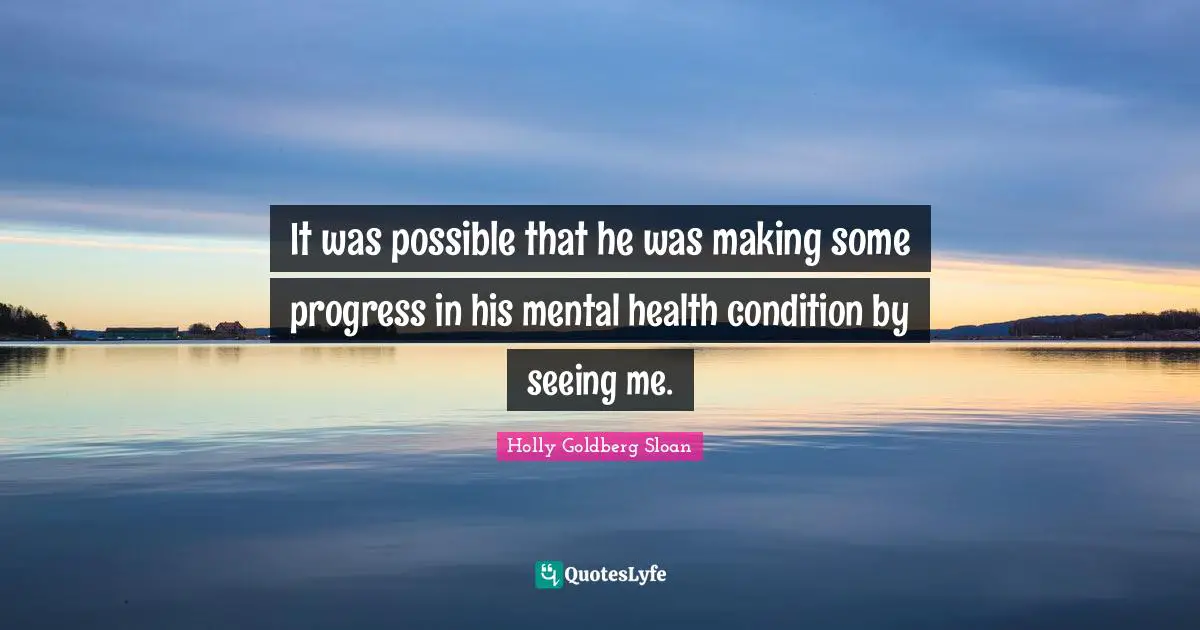 It was possible that he was making some progress in his mental health condition by seeing me.