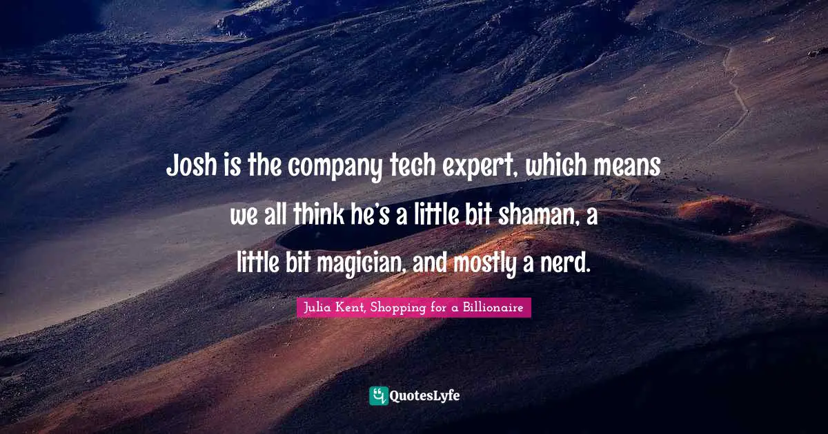 Josh is the company tech expert, which means we all think he’s a little bit shaman, a little bit magician, and mostly a nerd.