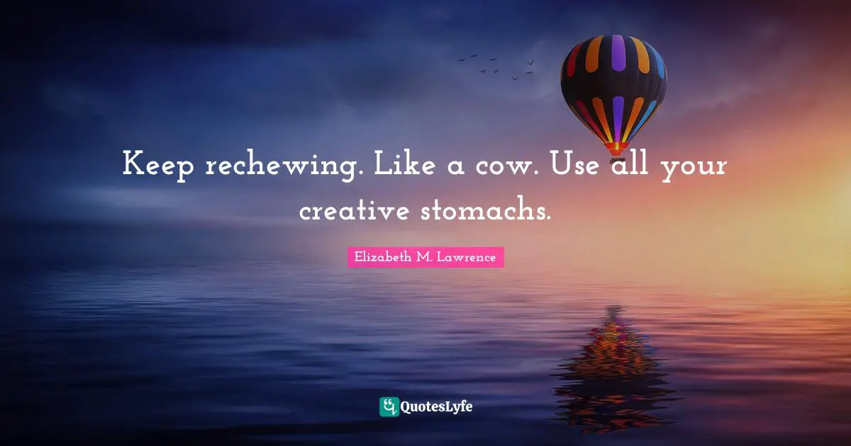 Keep rechewing. Like a cow. Use all your creative stomachs.
