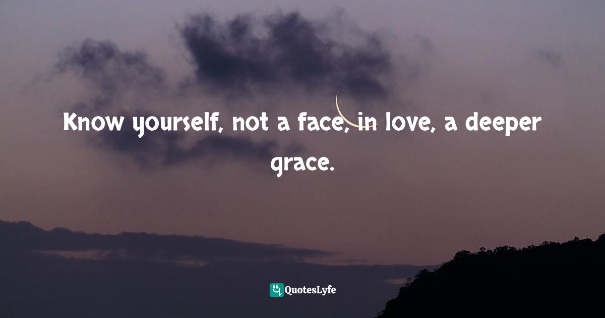 Know yourself, not a face, in love, a deeper grace.