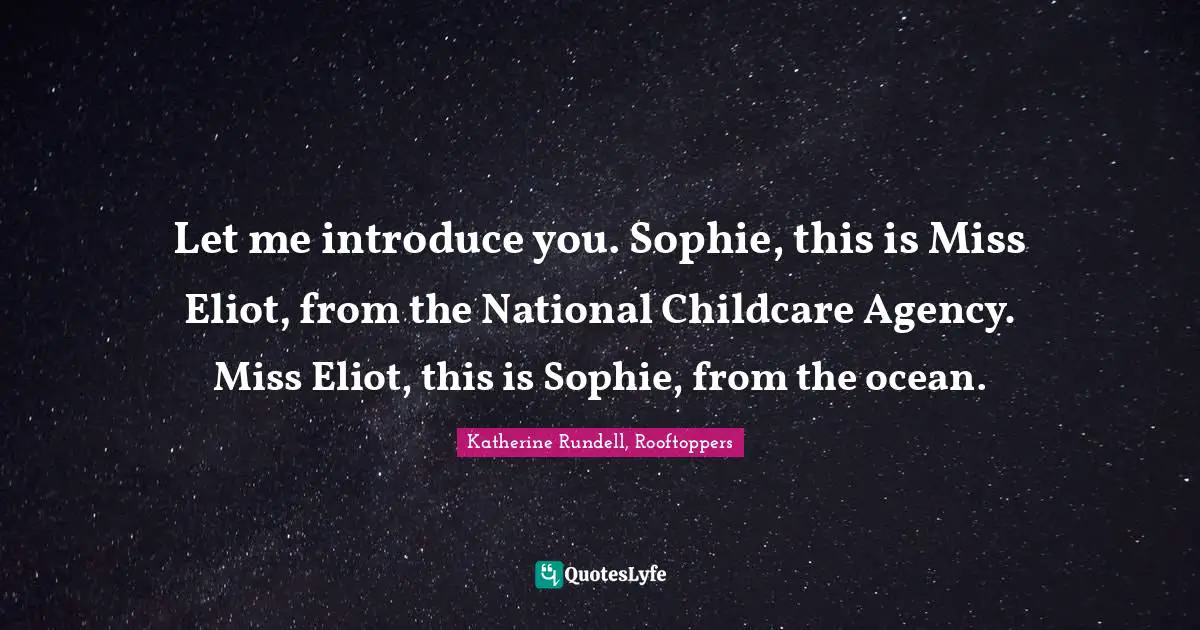 Let me introduce you. Sophie, this is Miss Eliot, from the National Childcare Agency. Miss Eliot, this is Sophie, from the ocean.