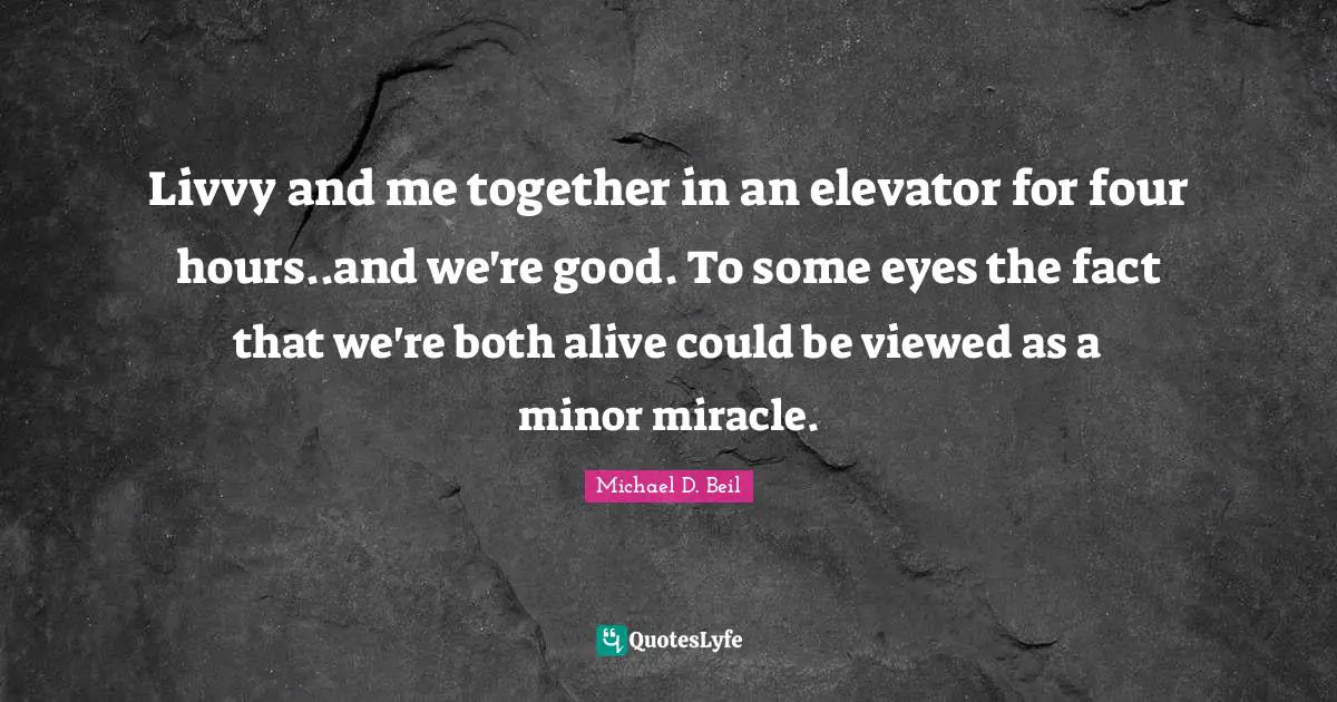 Livvy and me together in an elevator for four hours..and we're good. To some eyes the fact that we're both alive could be viewed as a minor miracle.