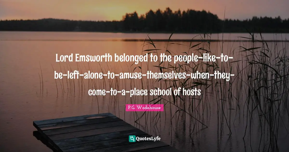 Lord Emsworth belonged to the people-like-to-be-left-alone-to-amuse-themselves-when-they-come-to-a-place school of hosts