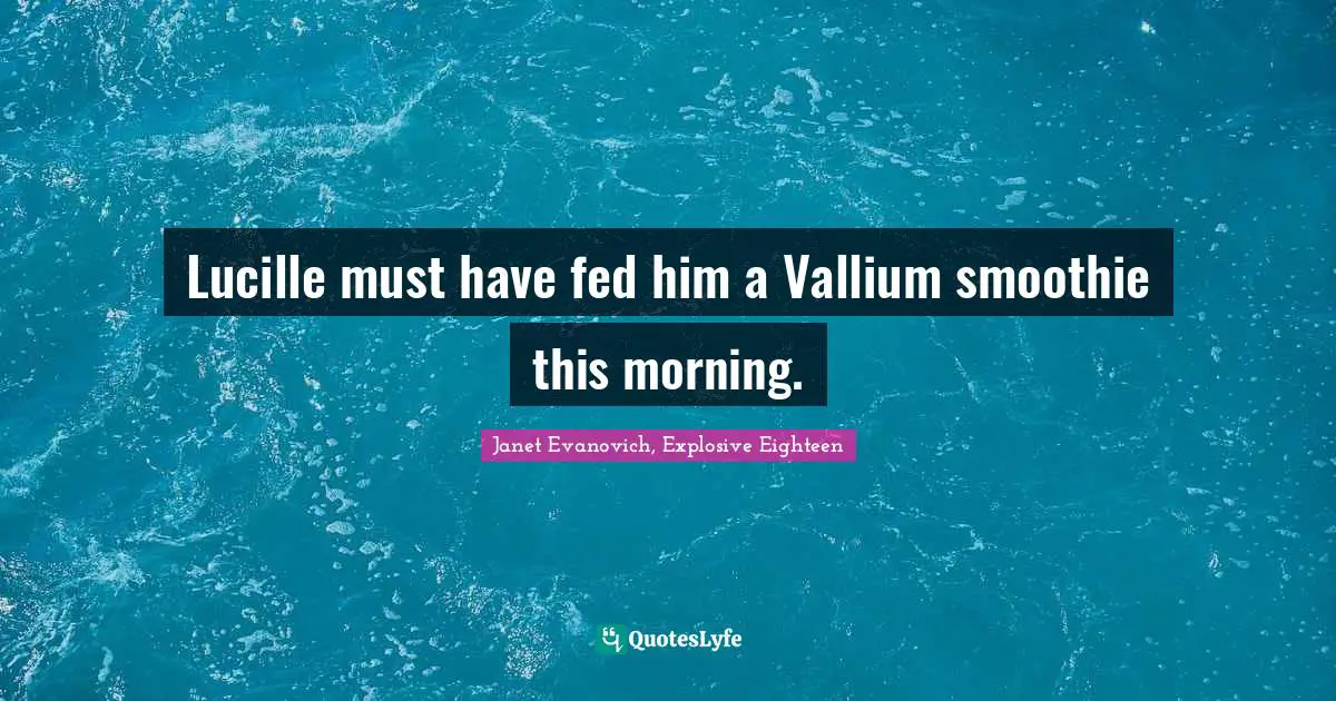Stephanie Plum Quotes: "Lucille must have fed him a Vallium smoothie this morning."