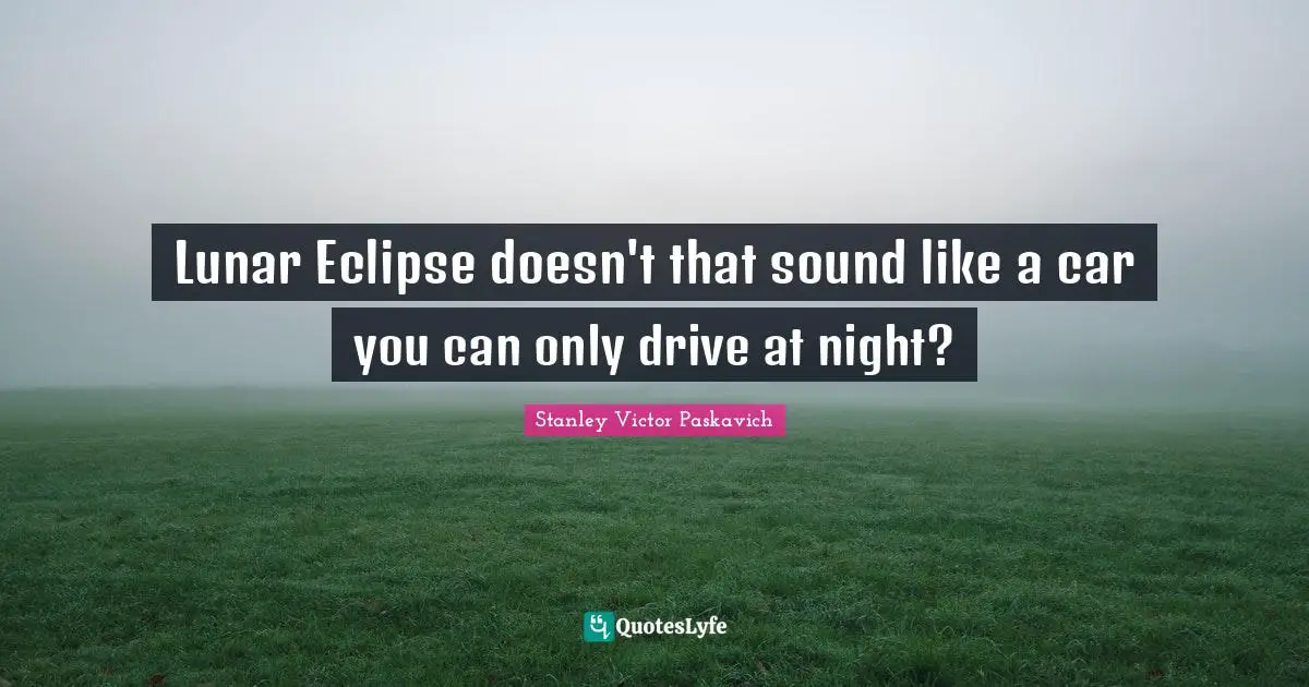 Lunar Eclipse doesn't that sound like a car you can only drive at night?