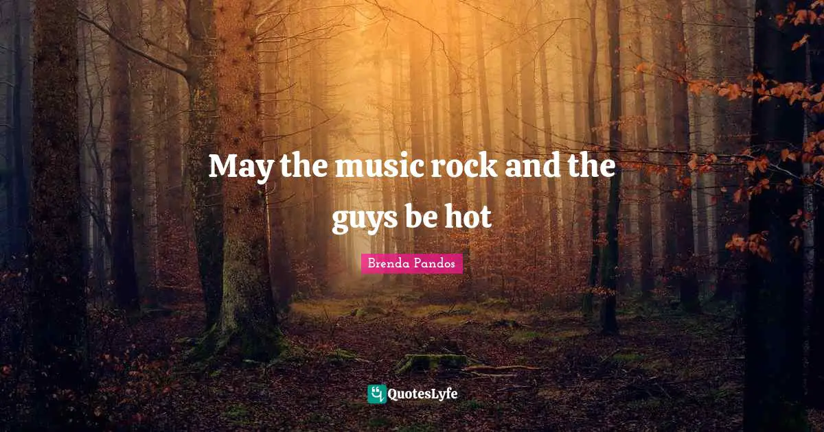 May the music rock and the guys be hot