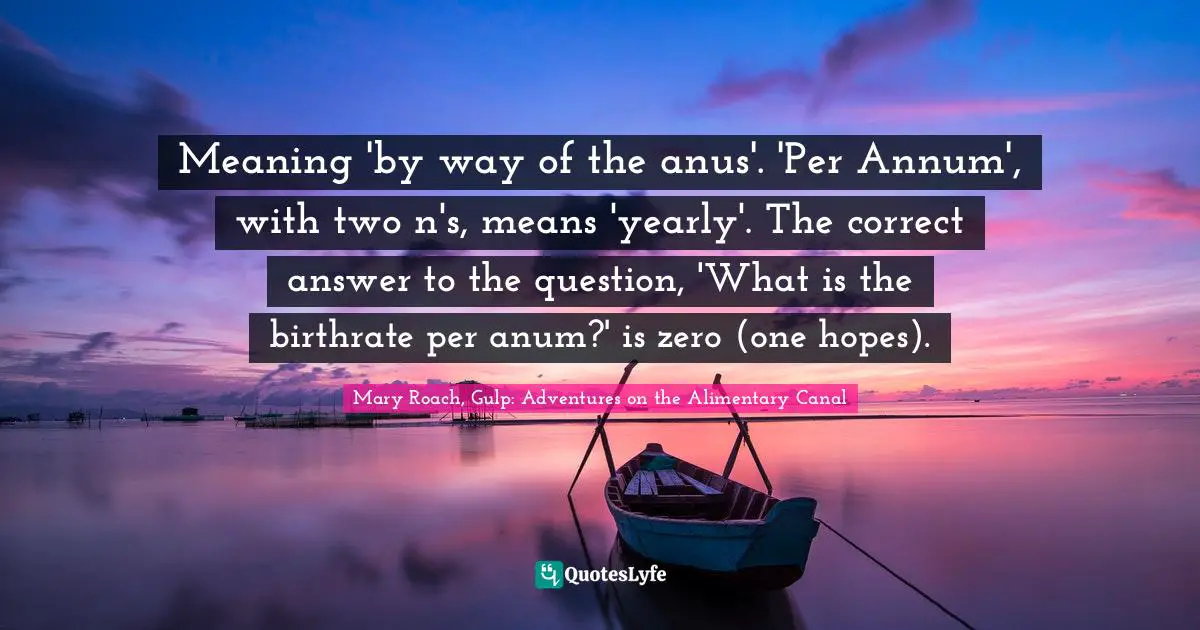 Meaning 'by way of the anus'. 'Per Annum', with two n's, means 'yearly'. The correct answer to the question, 'What is the birthrate per anum?' is zero (one hopes).