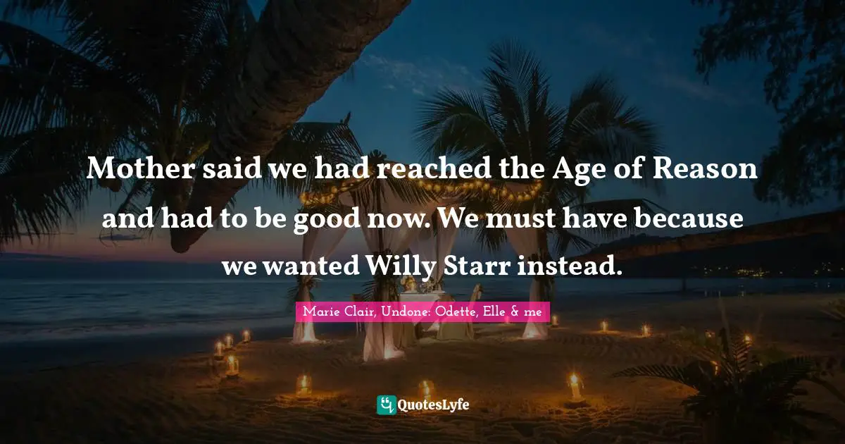 Mother said we had reached the Age of Reason and had to be good now. We must have because we wanted Willy Starr instead.