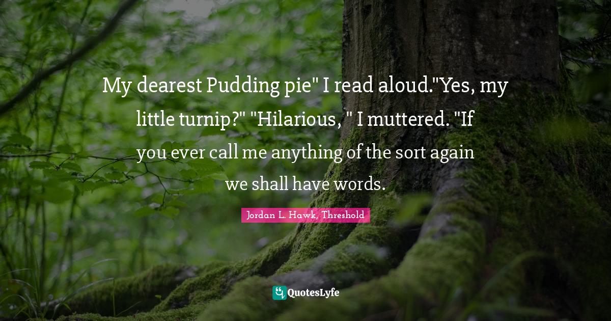 My dearest Pudding pie" I read aloud."Yes, my little turnip?" "Hilario