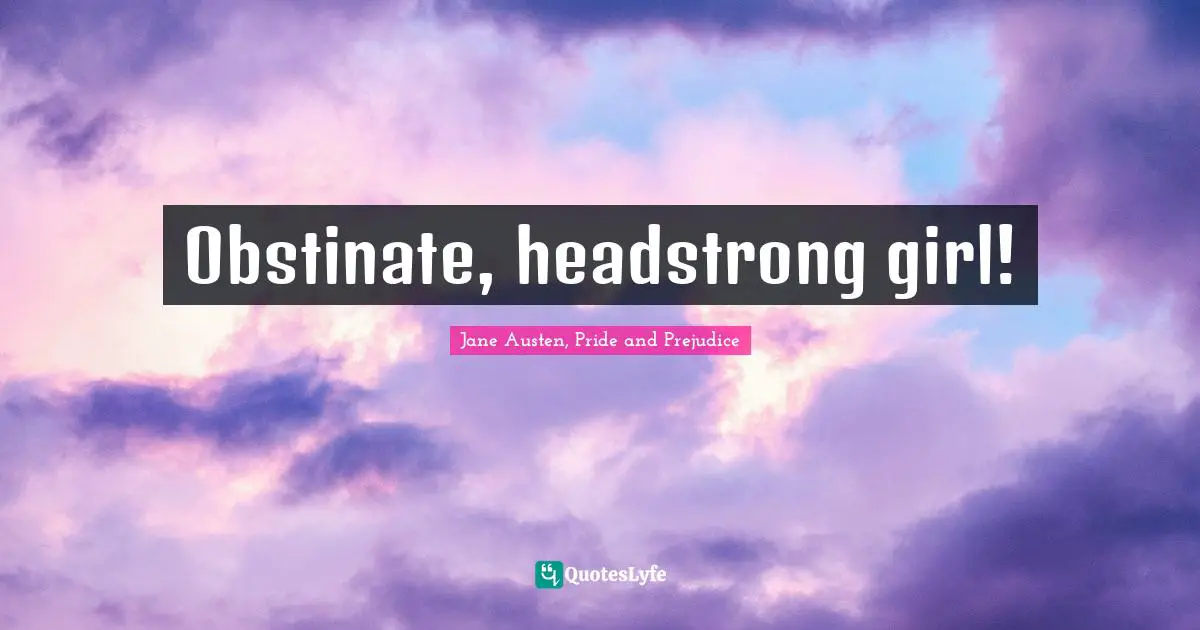Obstinate, headstrong girl!
