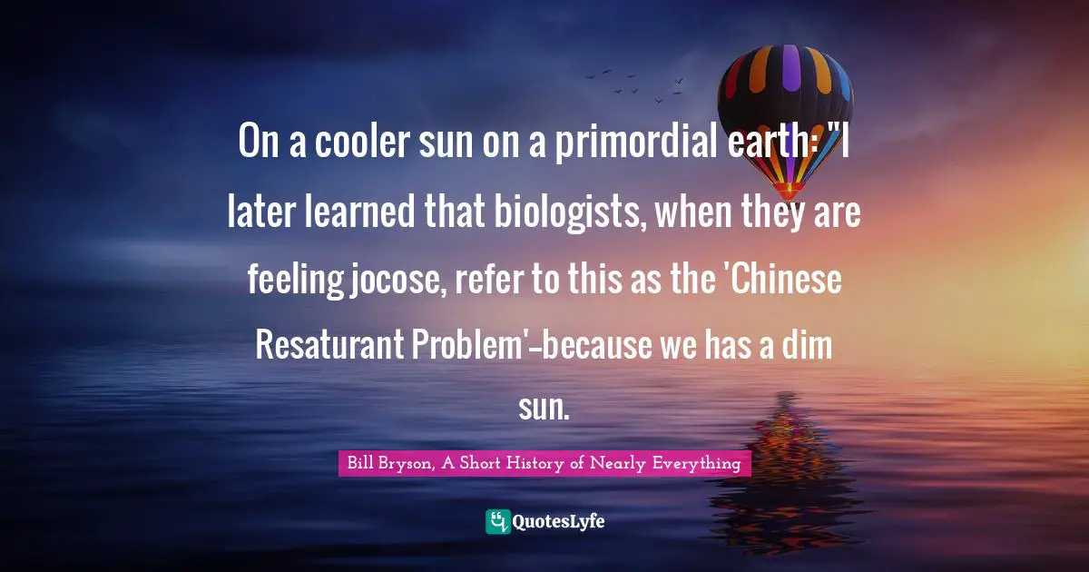 On a cooler sun on a primordial earth: "I later learned that biologists, when they are feeling jocose, refer to this as the 'Chinese Resaturant Problem'--because we has a dim sun.