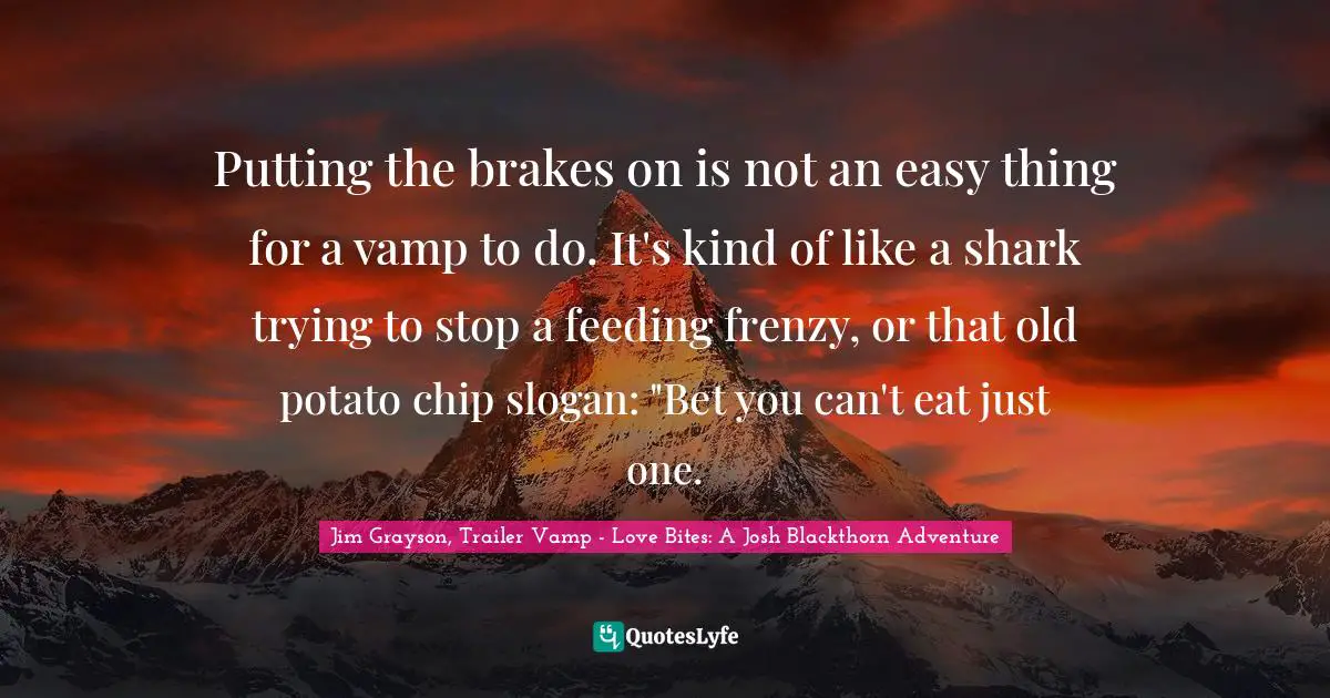 Putting the brakes on is not an easy thing for a vamp to do. It's kind of like a shark trying to stop a feeding frenzy, or that old potato chip slogan: "Bet you can't eat just one.