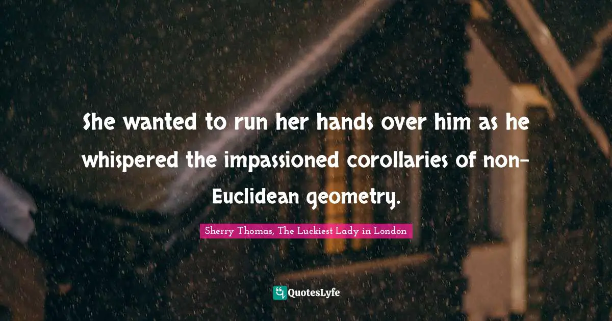 She wanted to run her hands over him as he whispered the impassioned corollaries of non-Euclidean geometry.