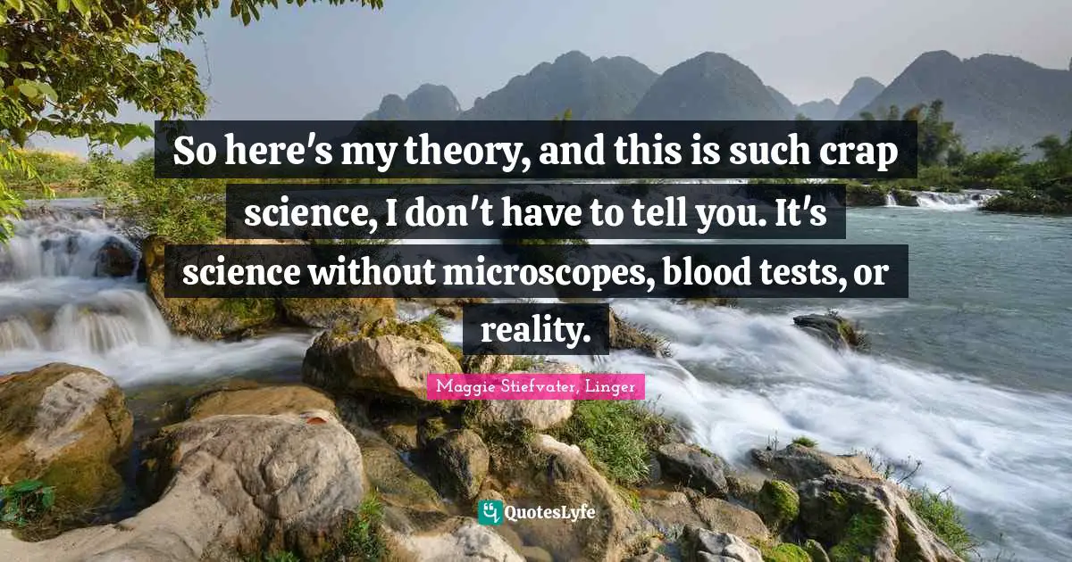 So here's my theory, and this is such crap science, I don't have to tell you. It's science without microscopes, blood tests, or reality.
