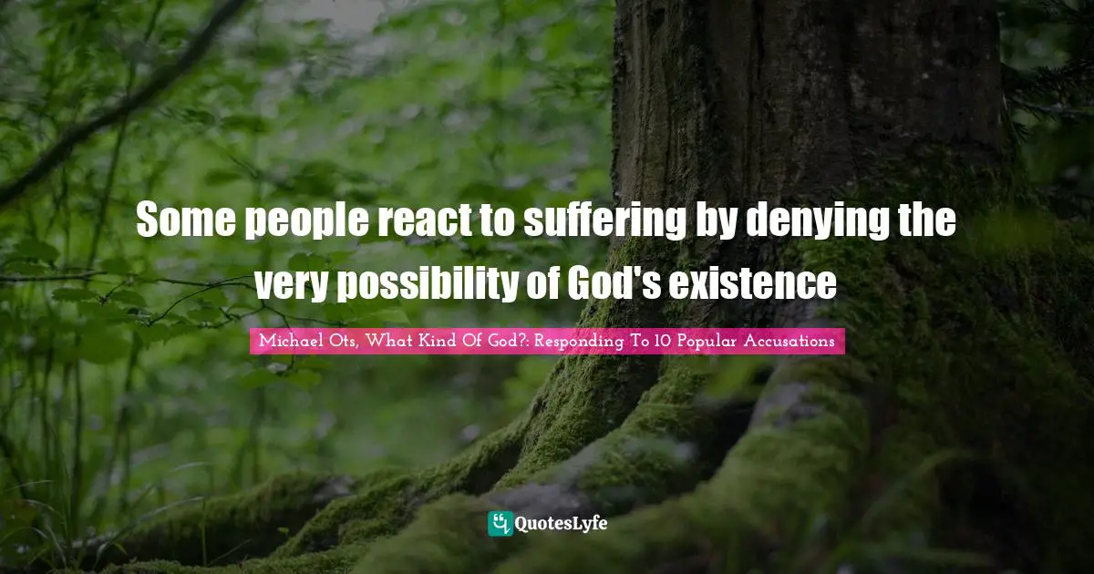 Some people react to suffering by denying the very possibility of God's existence