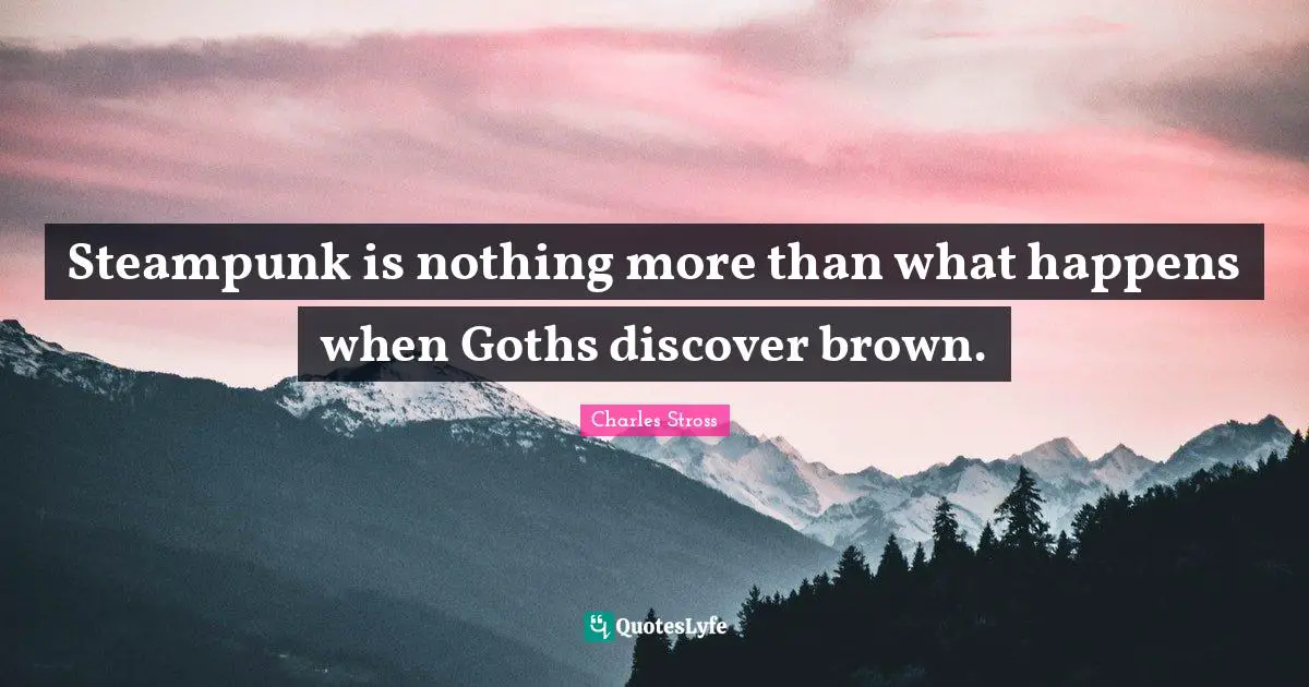 Blog Quotes: "Steampunk is nothing more than what happens when Goths discover brown."