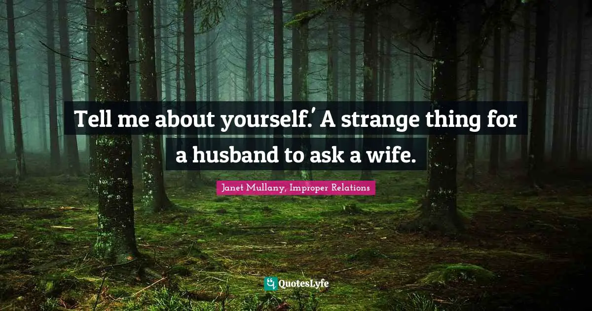 Janet Mullany, Improper Relations Quotes: "Tell me about yourself.' A strange thing for a husband to ask a wife."