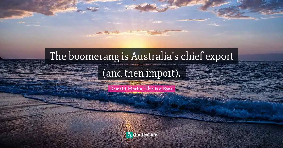 Demetri Martin, This Is A Book Quotes: "The boomerang is Australia's chief export (and then import)."