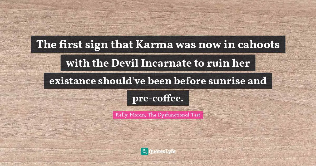 The first sign that Karma was now in cahoots with the Devil Incarnate to ruin her existance should've been before sunrise and pre-coffee.