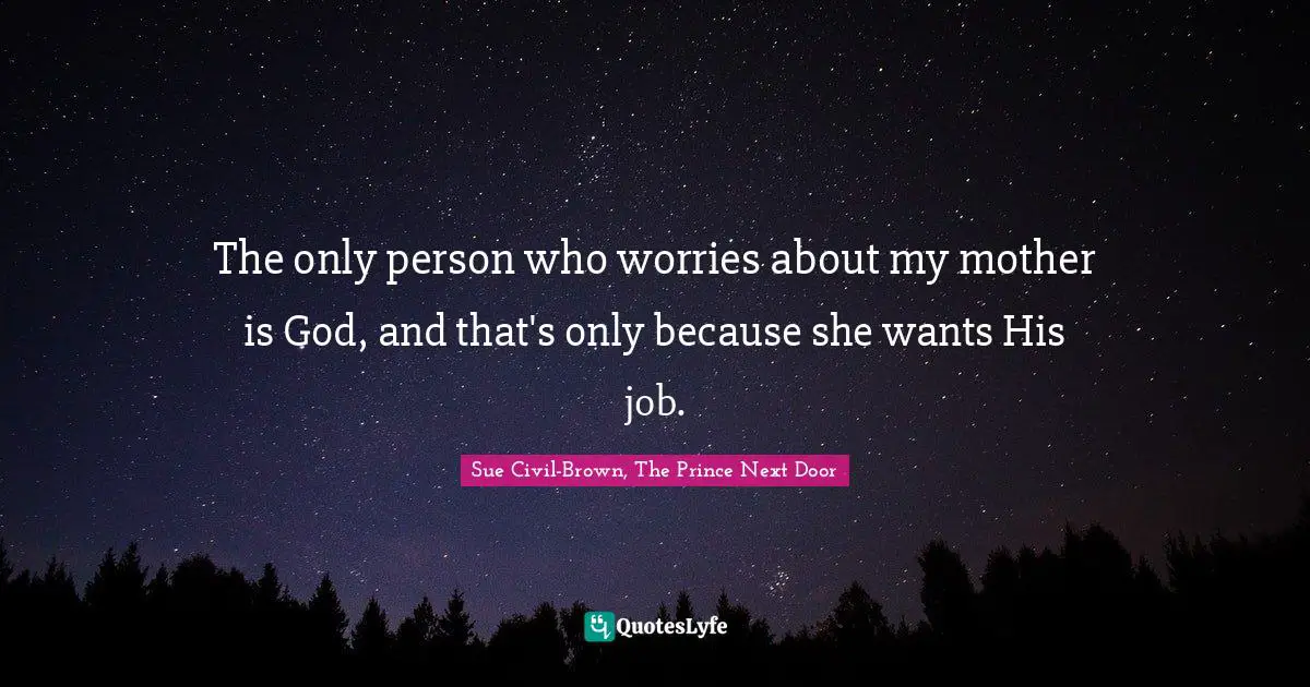 The only person who worries about my mother is God, and that's only because she wants His job.