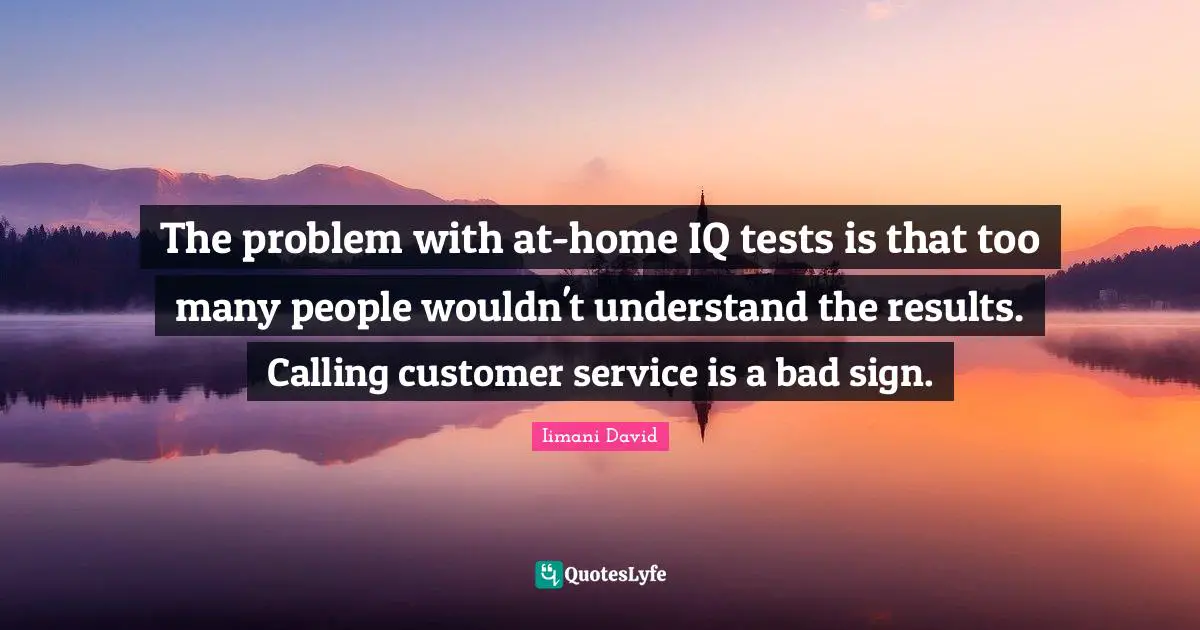 The problem with at-home IQ tests is that too many people wouldn't understand the results. Calling customer service is a bad sign.