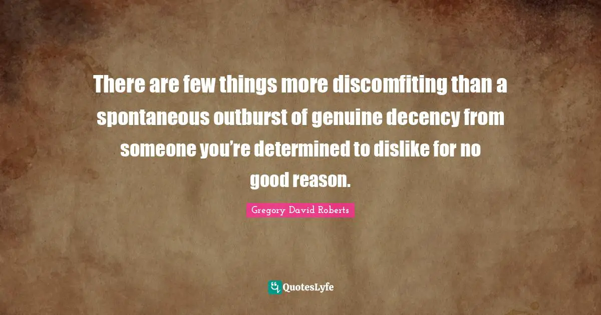 There are few things more discomfiting than a spontaneous outburst of genuine decency from someone you’re determined to dislike for no good reason.