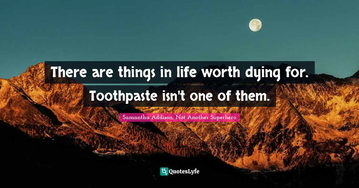 There are things in life worth dying for. Toothpaste isn't one of them.
