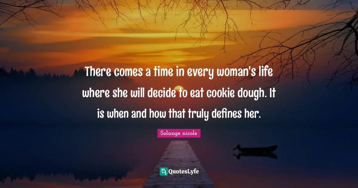 Solange Nicole Quotes: "There comes a time in every woman's life where she will decide to eat cookie dough. It is when and how that truly defines her."