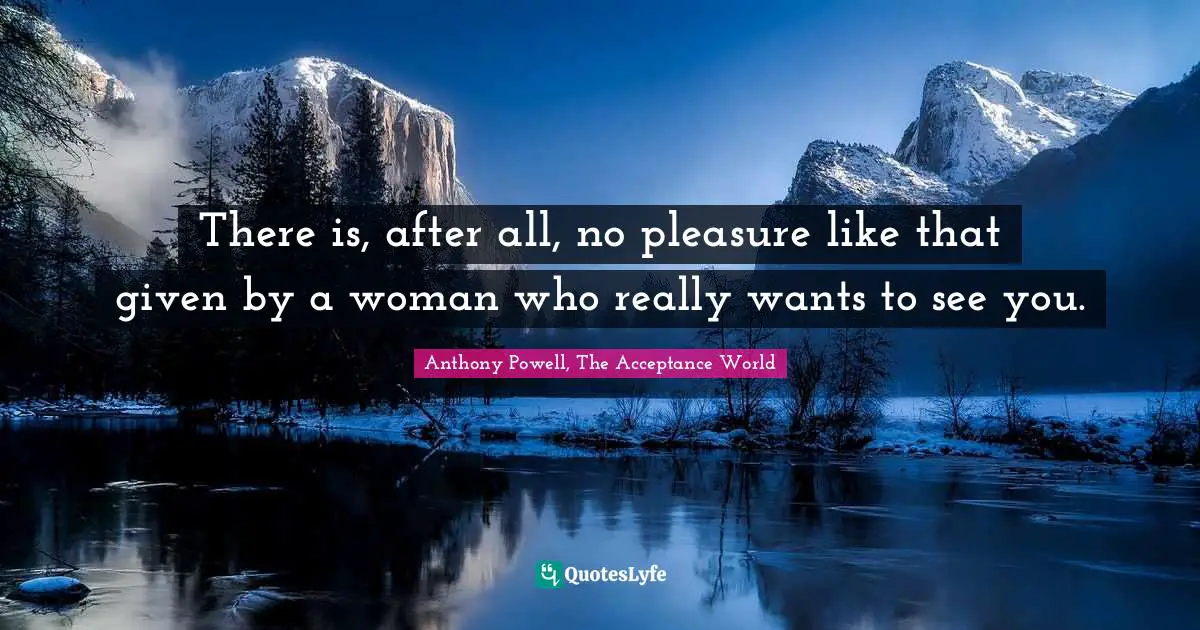 There is, after all, no pleasure like that given by a woman who really wants to see you.