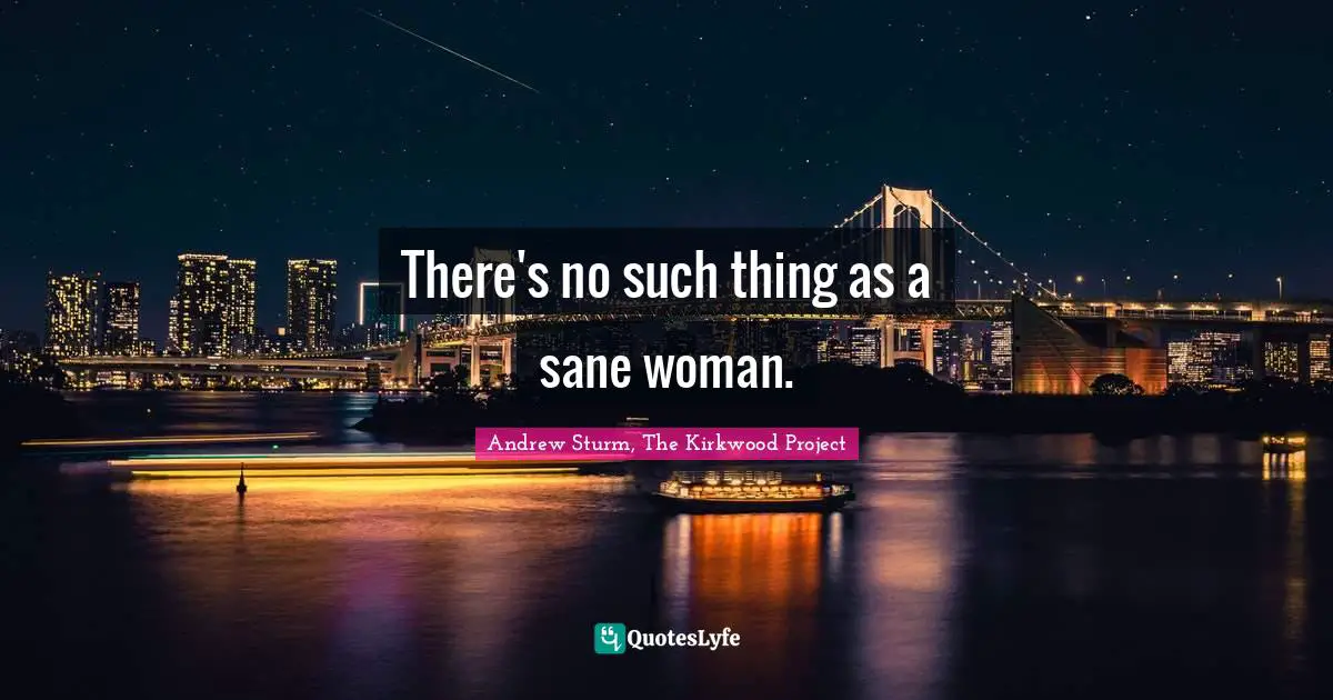Value Of Life Quotes: "There's no such thing as a sane woman."