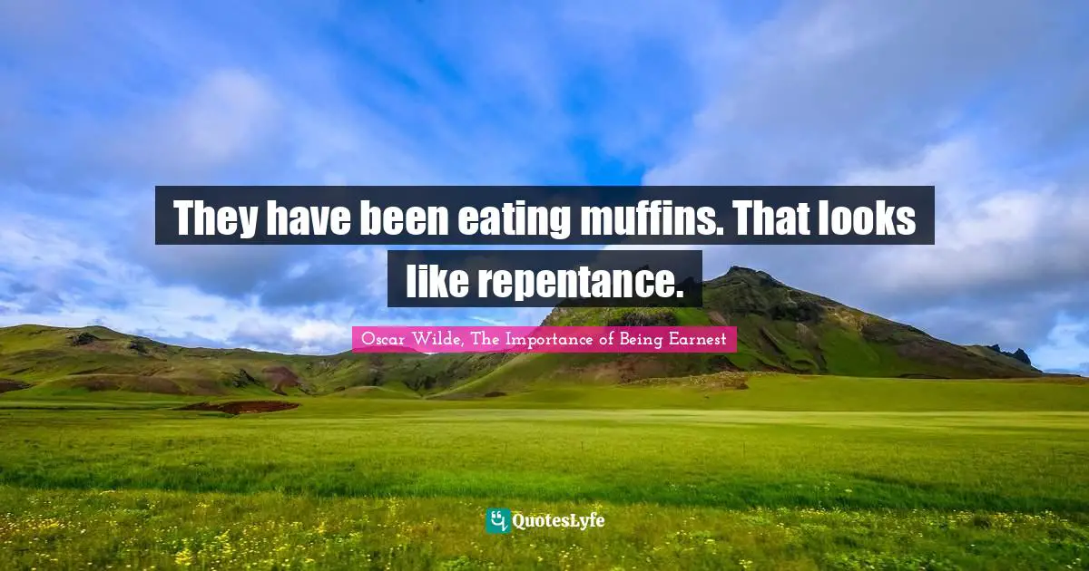 Oscar Wilde, The Importance of Being Earnest Quotes: They have been eating muffins. That looks like repentance.