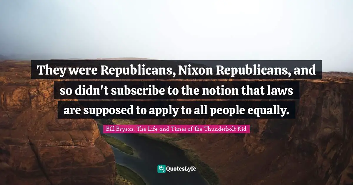 They were Republicans, Nixon Republicans, and so didn't subscribe to the notion that laws are supposed to apply to all people equally.
