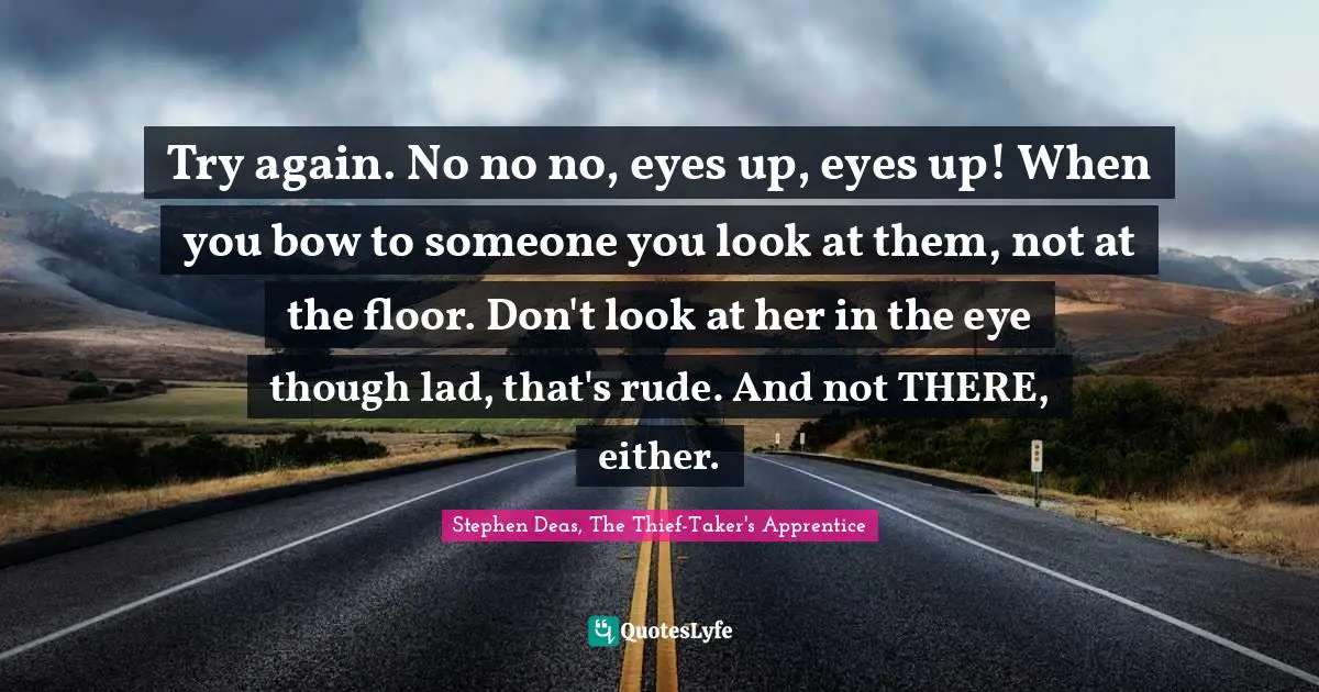 Try again. No no no, eyes up, eyes up! When you bow to someone you look at them, not at the floor. Don't look at her in the eye though lad, that's rude. And not THERE, either.